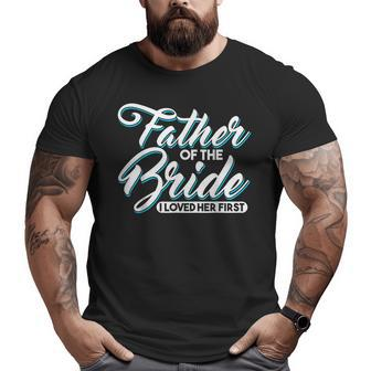 I Loved Her First Father Of The Bride Father Of Bride Big and Tall Men T-shirt | Mazezy