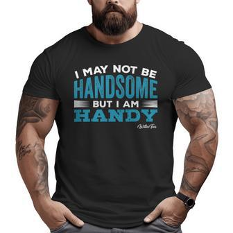 May Not Be Handsome But Handy Dad Father Men Big and Tall Men T-shirt | Mazezy