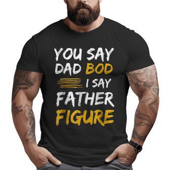 Mens Father's Day You Say Dad Bod I Say Father Figure Big and Tall Men T-shirt | Mazezy