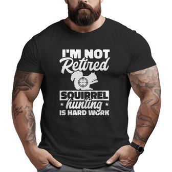 Mens Grandpa Dad I'm Not Retired Squirrel Hunting Is Hard Work Big and Tall Men T-shirt | Mazezy
