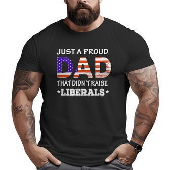Mens Just A Proud Dad Who Didn't Raise Liberals Fathers Day Big and Tall Men T-shirt | Mazezy