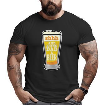 Mens Shhh And Bring Dad A Beer Big and Tall Men T-shirt | Mazezy