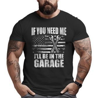 If You Need Me I'll Be In The Garage Car Dad Mechanics Big and Tall Men T-shirt | Mazezy