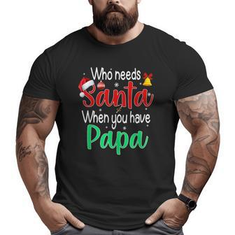 Who Needs Santa When You Have Papa Christmas Big and Tall Men T-shirt | Mazezy