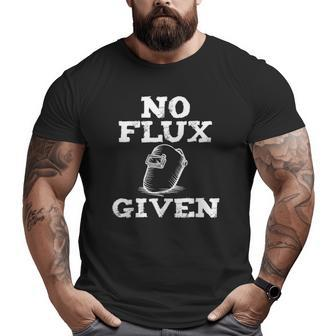 No Flux Given Welding Dad Welder Big and Tall Men T-shirt | Mazezy