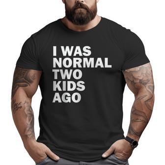 I Was Normal Two Kids Ago Father Day Dad Daddy Papa Pops Big and Tall Men T-shirt | Mazezy