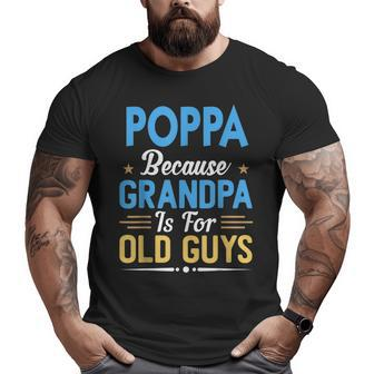 Poppa Because Grandpa Is For Old Guys Fathers Day Big and Tall Men T-shirt | Mazezy