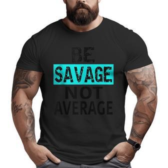 Be Savage Not Average Motivational Fitness Gym Workout Quote Big and Tall Men T-shirt | Mazezy