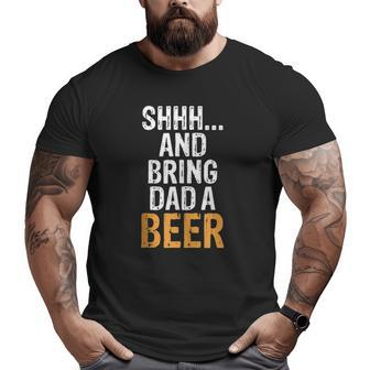 Shhh And Bring Dad A Beer Funniest Graphic Big and Tall Men T-shirt | Mazezy