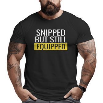 Snipped But Still Equipped Vasectomy Surgery Mens Dad Big and Tall Men T-shirt | Mazezy