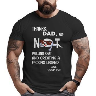 Thanks Dad For Not Pulling Out And Creating A Fcking Legend Big and Tall Men T-shirt | Mazezy