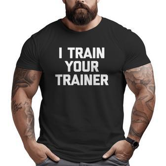 I Train Your Trainer Cool Training Gym Workout Big and Tall Men T-shirt | Mazezy