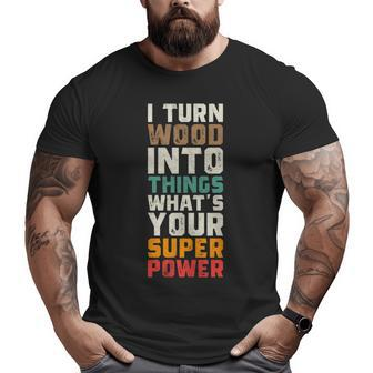 I Turn Wood Into Things Superpower Woodworking Big and Tall Men T-shirt | Mazezy