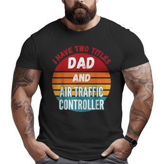 I Have Two Titles Dad And Air Traffic Controller Big and Tall Men T-shirt | Mazezy UK