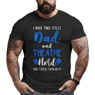 I Have Two Titles Dad And Theatre Nerd And I Rock Them Both Big and Tall Men T-shirt | Mazezy