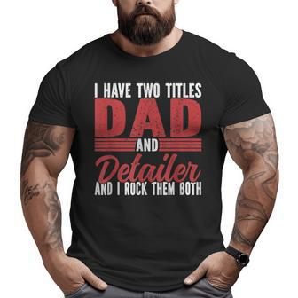 I Have Two Titles Dad And Detailer Car Detailing For Dad Big and Tall Men T-shirt | Mazezy