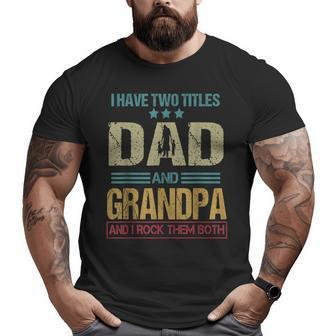 I Have Two Titles Dad And Grandpa Clothes Fathers Day Big and Tall Men T-shirt | Mazezy