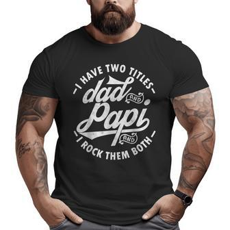 I Have Two Titles Dad And Papi I Rock Them Both Papi Big and Tall Men T-shirt | Mazezy