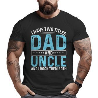 I Have Two Titles Dad And Uncle Father’S Day Big and Tall Men T-shirt | Mazezy
