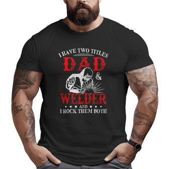 I Have Two Titles Dad And Welder Welding Fusing Metal Father Big and Tall Men T-shirt | Mazezy