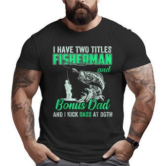 I Have Two Titles Fisherman Bonus Dad Bass Fishing Fathers D Big and Tall Men T-shirt | Mazezy