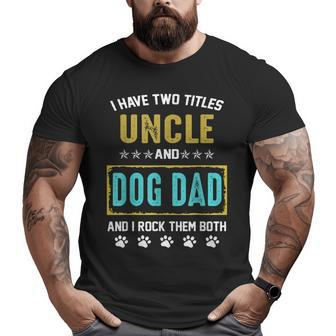 I Have Two Titles Uncle And Dog Dad And I Rock Them Both Big and Tall Men T-shirt | Mazezy