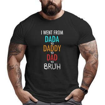I Went From Dada To Daddy To Dad To Bruh Big and Tall Men T-shirt | Mazezy