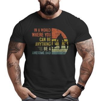 In A World Where You Can Be Anything Be A Awesome Dad Father Big and Tall Men T-shirt | Mazezy