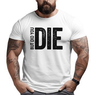 But Did You Die Motivational Sarcastic Gym Workout Big and Tall Men T-shirt | Mazezy