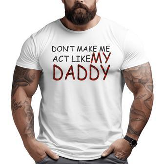Don't Make Me Act Like My Daddy Grandpa Papa Dad Big and Tall Men T-shirt | Mazezy