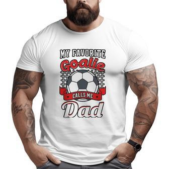 My Favorite Goalie Calls Me Dad Soccer Player Father Big and Tall Men T-shirt | Mazezy