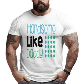 Handsome Like Daddy Parents Quote Big and Tall Men T-shirt | Mazezy