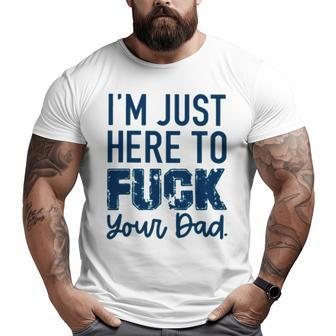 I’M Just Here To Fuck Your Dad Big and Tall Men T-shirt | Mazezy