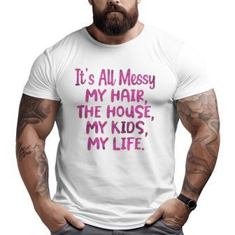 It's All Messy My Hair The House My Kids Parenting Big and Tall Men T-shirt | Mazezy