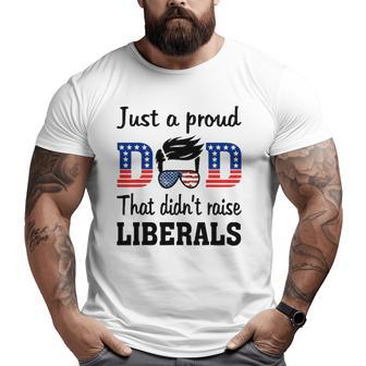 Just A Proud Dad That Didn't Raise Liberals Big and Tall Men T-shirt | Mazezy