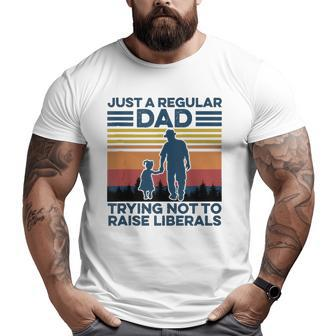 Just A Regular Dad Trying Not To Raise Liberals Fathers Day Big and Tall Men T-shirt | Mazezy UK