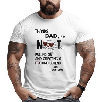 Thanks Dad For Not Pulling Out And Creating A Fucking Legend Big and Tall Men T-shirt | Mazezy