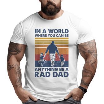 In A World Where You Can Be Anything Be A Rad Dad Father Big and Tall Men T-shirt | Mazezy