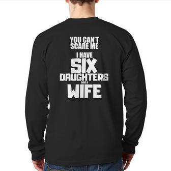 You Can't Scare Me I Have Six Daughters And A Wife Back Print Long Sleeve T-shirt | Mazezy