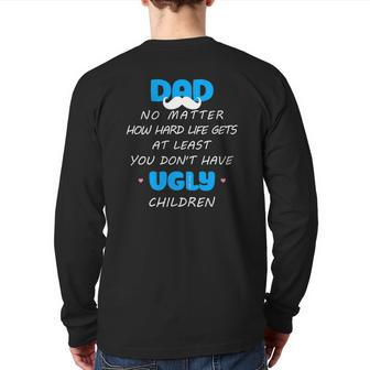 Dad No Matter How Hard Life Gets At Least Don't Have Ugly Back Print Long Sleeve T-shirt | Mazezy