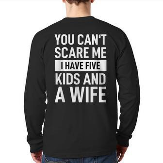 Father Dad Day You Cant Scare Me I Have Five Kids And A Wife Back Print Long Sleeve T-shirt | Mazezy
