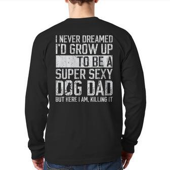 Father's Day I Never Dreamed I'd Be A Super Sexy Dog Dad Back Print Long Sleeve T-shirt | Mazezy
