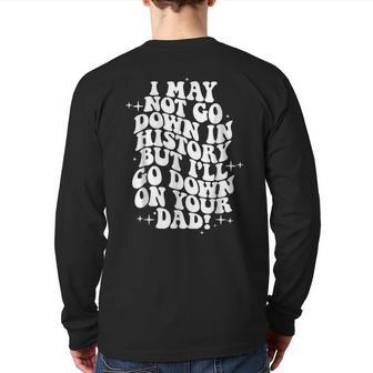 I May Not Go Down In History But I'll Go Down On Your Dad Back Print Long Sleeve T-shirt | Mazezy