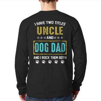 I Have Two Titles Uncle And Dog Dad And I Rock Them Both Back Print Long Sleeve T-shirt | Mazezy