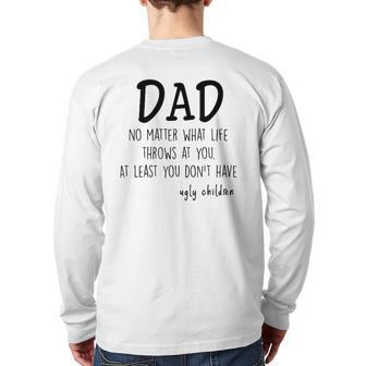 Dad At Least You Don't Have Ugly Children Back Print Long Sleeve T-shirt | Mazezy