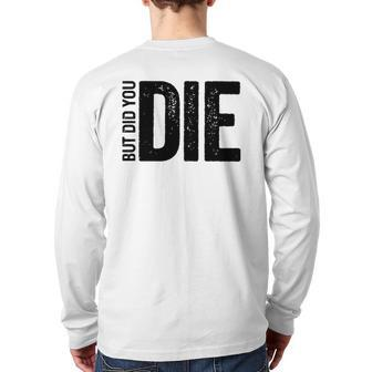 But Did You Die Motivational Sarcastic Gym Workout Back Print Long Sleeve T-shirt | Mazezy