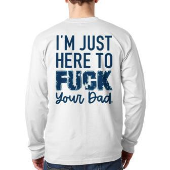 I’M Just Here To Fuck Your Dad Back Print Long Sleeve T-shirt | Mazezy
