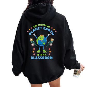 Earth Day Teacher The Future Of Earth Is In My Classroom Women Oversized Hoodie Back Print - Seseable