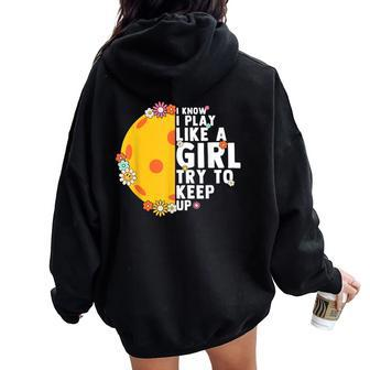 Floral I Know I Play Like A Girl Try To Keep Up Pickleball Women Oversized Hoodie Back Print - Monsterry DE