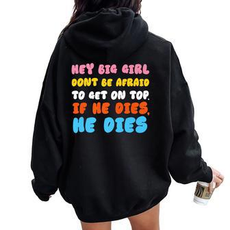 Hey Big Girl Don't Be Afraid To Get On Top If He Dies Women Oversized Hoodie Back Print - Monsterry